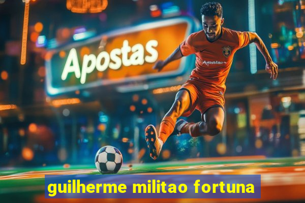 guilherme militao fortuna